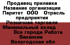 Продавец прилавка › Название организации ­ Паритет, ООО › Отрасль предприятия ­ Розничная торговля › Минимальный оклад ­ 25 000 - Все города Работа » Вакансии   . Вологодская обл.,Вологда г.